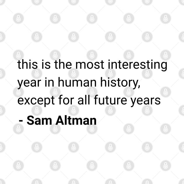 Sam Altman quote "this is the most interesting year in human history" by Distinct Designs NZ