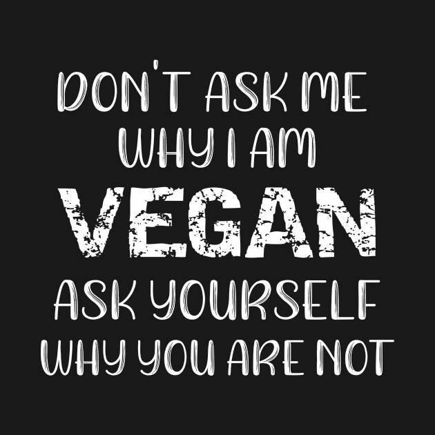 Don't Ask Me Why I Am Vegan Ask Yourself Why You Are Not by MisterMash