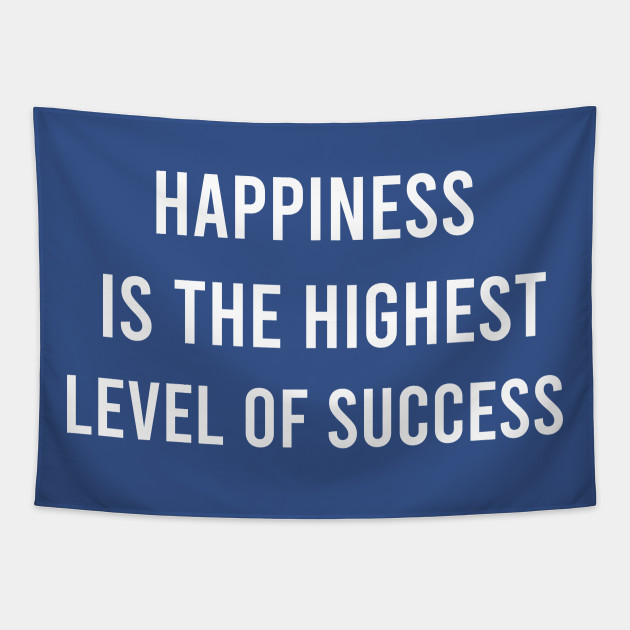 Happiness Is The Highest Level Of Success Happiness Quotes Tapestry Teepublic I agree that seeking success and happiness can sometimes not be the same. happiness is the highest level of success