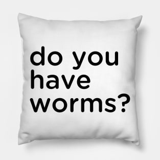 Do you have worms? Pillow