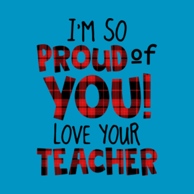 I'm So Proud of You Love Your Teacher - Birthday Gift - T-Shirt | TeePublic