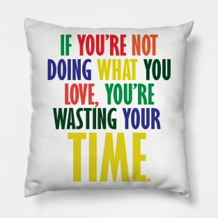 If You're Not Doing What You Love You're Wasting Your Time Pillow