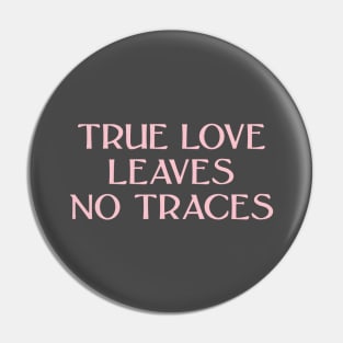 True Love Leaves No Traces, pink Pin