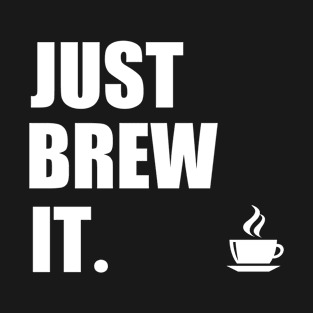 Just Brew It. | Coffee Lover Humor T-Shirt