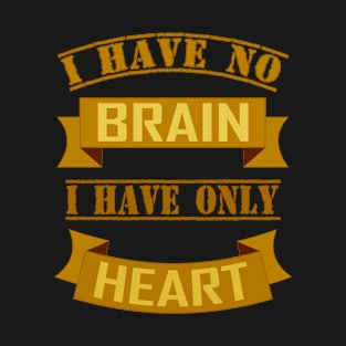 I HAVE NO BRAIN I HAVE ONLY HEART T-Shirt