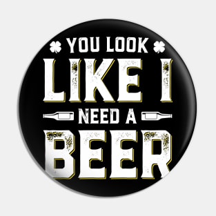 You Look Like I Need A Beer Funny St. Patrick's Day Pin