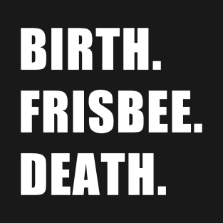 Birth. Frisbee. Death. T-Shirt