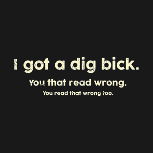 I Got A Dig Bick You That Read Wrong Quote T-Shirt