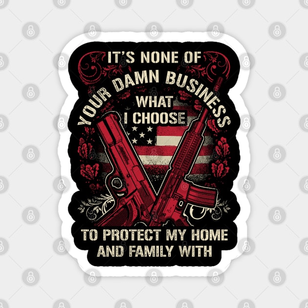 It's None of your business how I choose to protect my home and Family Magnet by Silly Me Studio