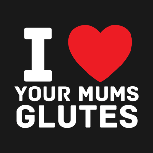 I heart your mums glutes I love gym fitness workout T-Shirt