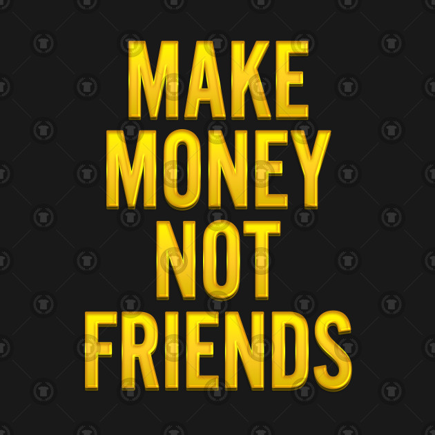 Make Money Not Friends Design | Earn Money Through Apps