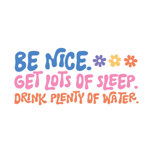 Be Nice. Get Lots of Sleep. Drink Plenty Of Water. T-Shirt