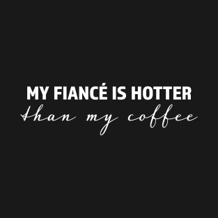 My fiancé is hotter than my coffee - trending gift for coffee and caffeine addicts T-Shirt