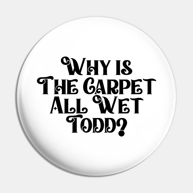 Why Is The Carpet All Wet Todd? Why Is The Carpet All Wet Todd Pin