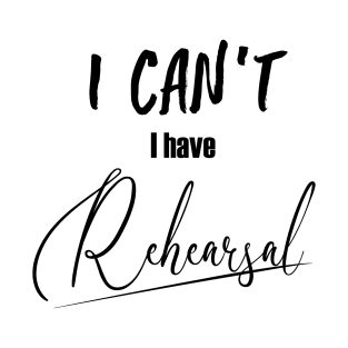 I can't, I have rehearsal T-Shirt