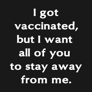 I got vaccinated, but I want all of you to stay away from me. T-Shirt