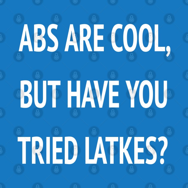 Abs Are Cool But Have You Tried Latkes Shirt| Funny Jewish Hanukkah by HuhWhatHeyWhoDat