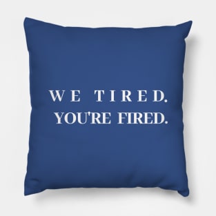 We tired. You're fired. Pillow