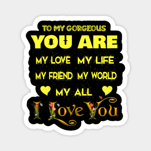 to my gorgeous you are my love my life my friend my world my all , i love you Magnet