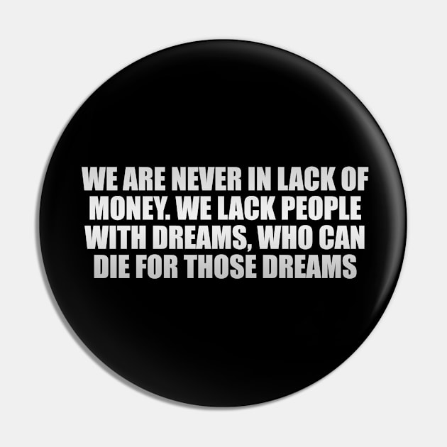 We are never in lack of money. We lack people with dreams, who can die for those dreams Pin by D1FF3R3NT