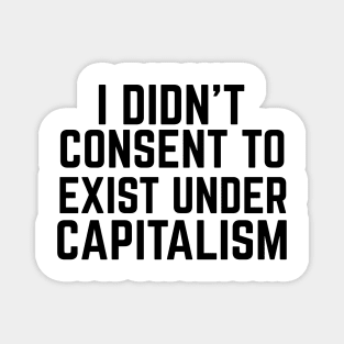 I didn't consent to exist under capitalism Magnet