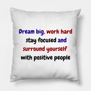 Dream big, work hard, stay focused, and surround yourself with positive people Pillow