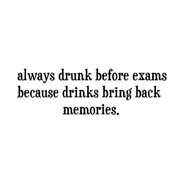 Always Drunk Before Exams Because Drinks Bring Back Memories by DexterFreeman