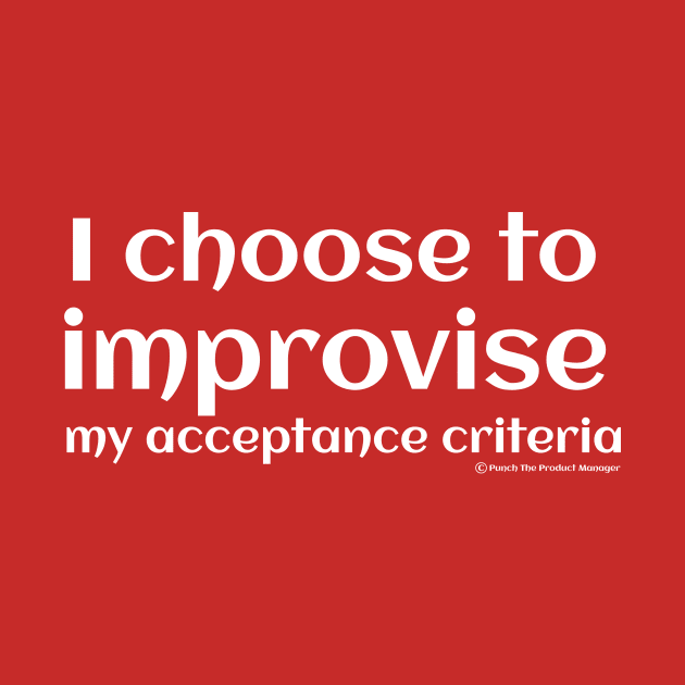 I choose to improvise my acceptance criteria. by Punch The Product Manager