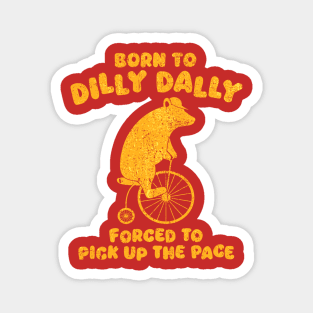 Born To Dilly Dally Forced To Pick Up The Pace Bear Magnet