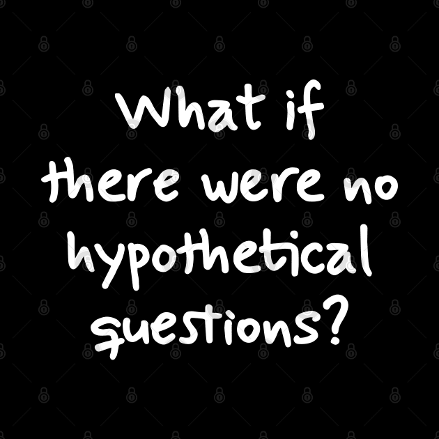 What if there were no hypothetical questions? by TikaNysden