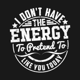 I don't have the Energy to pretend to like you Today T-Shirt