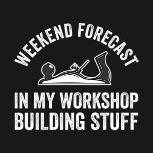 Woodworking - Weekend Forecast In My Workshop Building Stuff T-Shirt