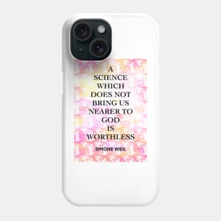 SIMONE WEIL quote .12 - A SCIENCE WHICH DOES NOT BRING US NEARER TO GOD IS WORTHLESS Phone Case