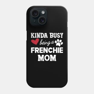 Frenchie Dog - Kinda busy being a frenchie mom Phone Case