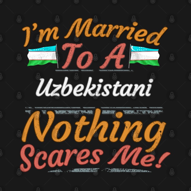 I'm Married To A Uzbekistani Nothing Scares Me - Gift for Uzbekistani From Uzbekistan Asia,Central Asia, by Country Flags