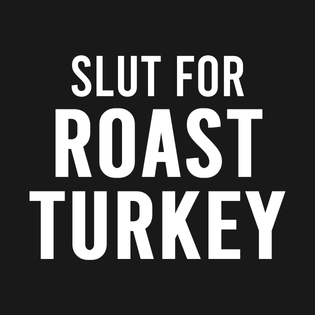 Slut For Roast Turkey - Funny Gag Gifts for Parties by GraviTeeGraphics