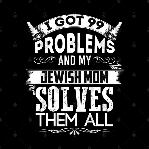 I Got 99 Problems And My Jewish Mother Solves Them All by Proud Collection