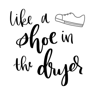 Like a Shoe in the Dryer T-Shirt
