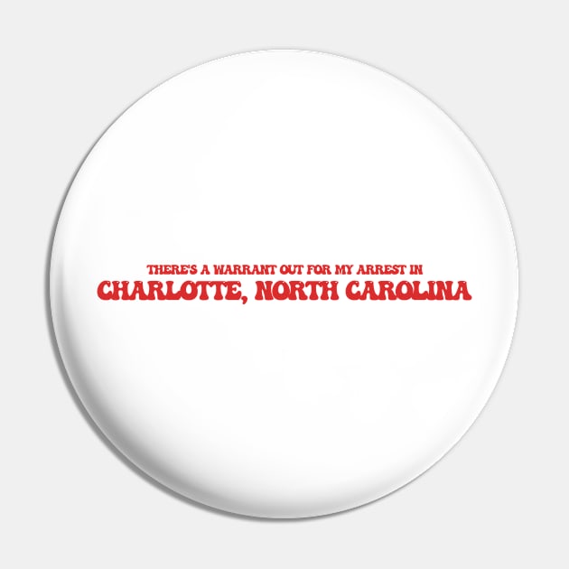 There's a warrant out for my arrest in Charlotte, North Carolina Pin by Curt's Shirts