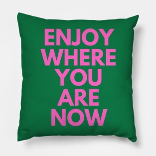 Enjoy Where You Are Now Pillow