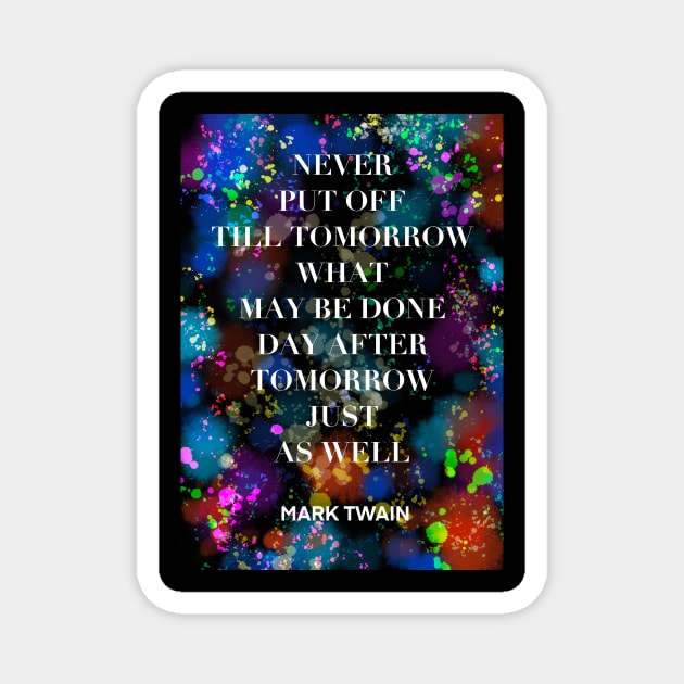 MARK TWAIN quote .4 - NEVER PUT OFF TILL TOMORROW WHAT MAY BE DONE DAY AFTER TOMORROW JUST AS WELL Magnet by lautir