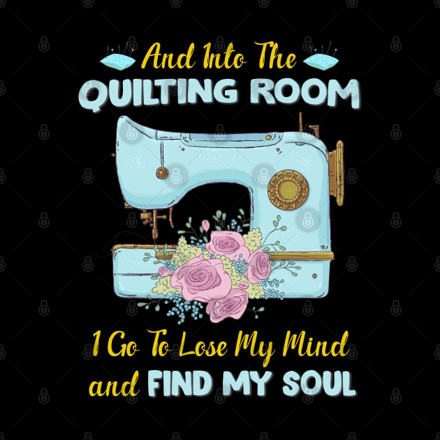 And Into The Quilting Room I Go To Lose My Mind And Find My Soul by White Martian