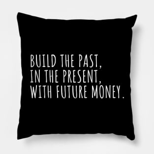 //BUILD THE PAST, IN THE PRESENT, WITH FUTURE MONEY. Pillow