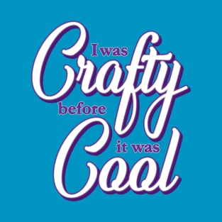 I was Crafty before it was Cool T-Shirt