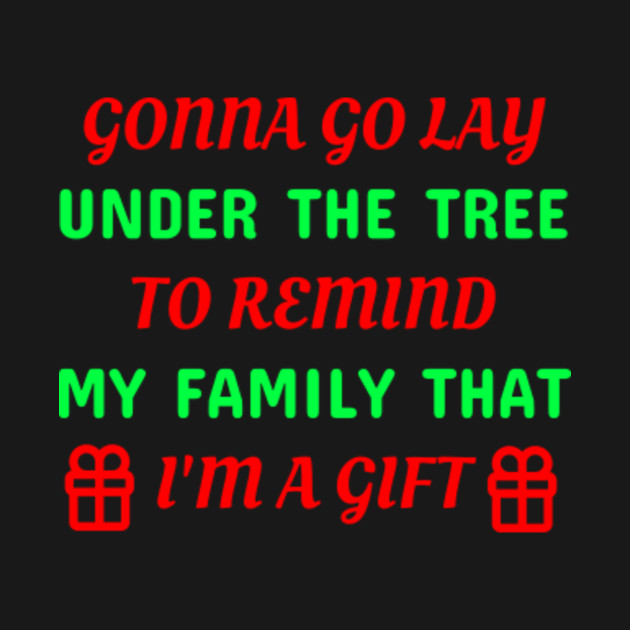 Discover Gonna Go Lay Under The Tree To Remind My Family That I'm A Gift - Family Christmas Gift - T-Shirt