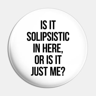 Is It Solipsistic In Here Or Is It Just Me? Pin