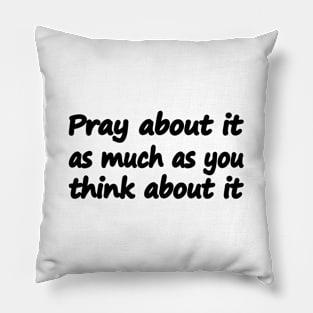 Pray about it as much as you think about it Pillow