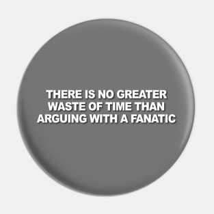 There is No Greater Waste of Time Than Arguing with a Fanatic Pin