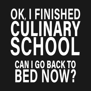 OK I Finished Culinary School Can I Go Back to Bed? T-Shirt