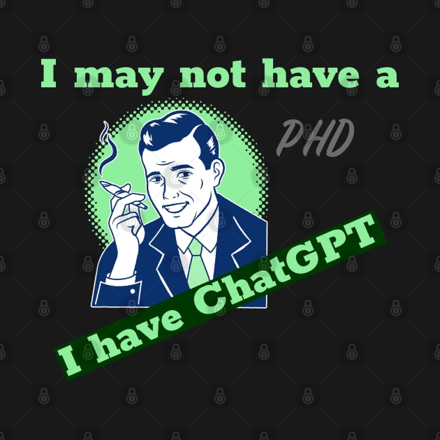 I may not have a PhD, but I have ChatGPT by WorldTeeShop